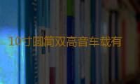 10寸圆筒双高音车载有源重低音炮12v汽车音响24v货车音箱220V蓝牙