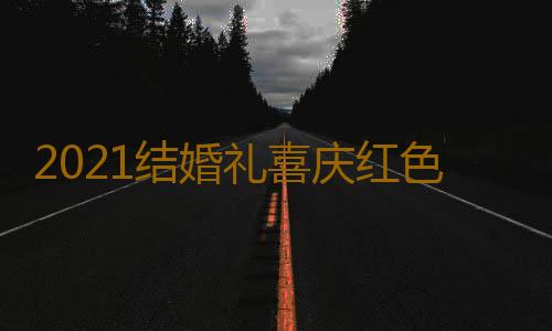 2021结婚礼喜庆红色桃心耳钉网红五角星长款耳环潮气质百搭防过敏